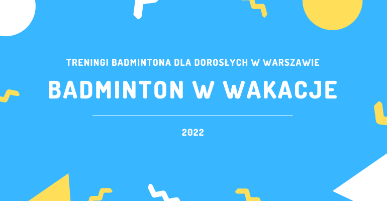 Treningi badmintona w Warszawie - Wakacje 2022